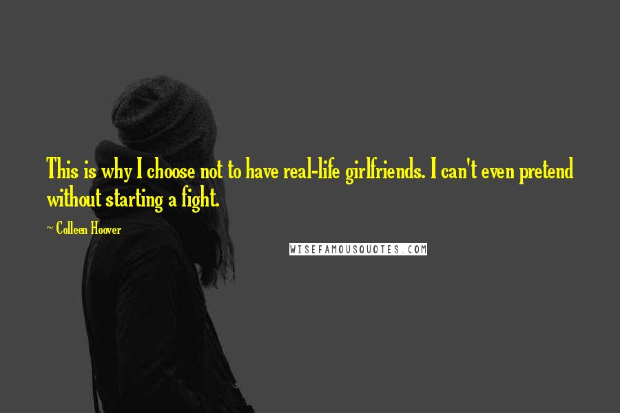 Colleen Hoover Quotes: This is why I choose not to have real-life girlfriends. I can't even pretend without starting a fight.