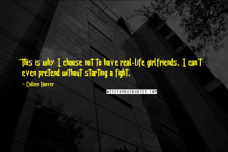 Colleen Hoover Quotes: This is why I choose not to have real-life girlfriends. I can't even pretend without starting a fight.