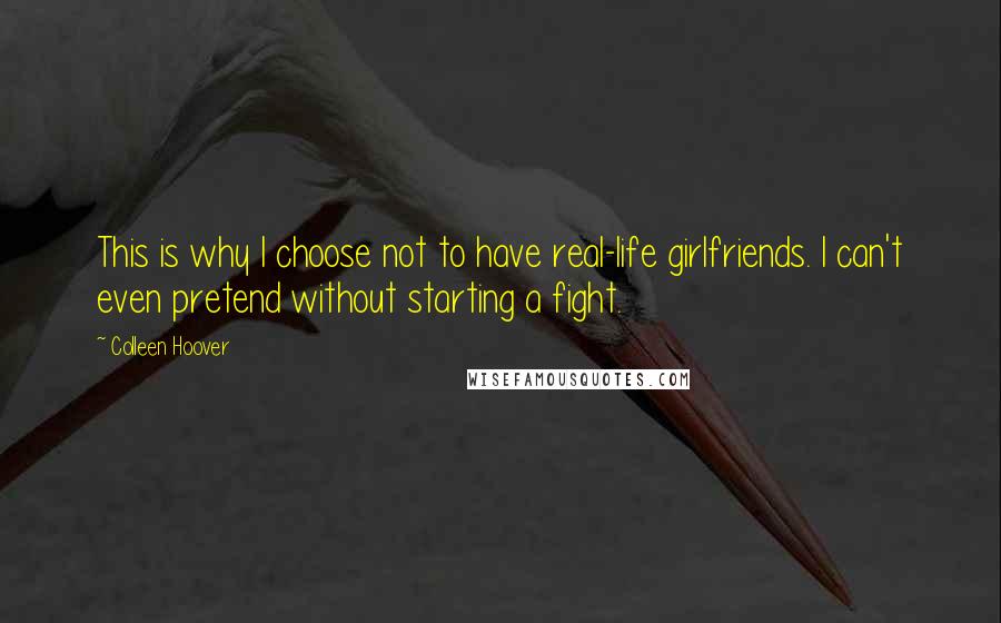 Colleen Hoover Quotes: This is why I choose not to have real-life girlfriends. I can't even pretend without starting a fight.