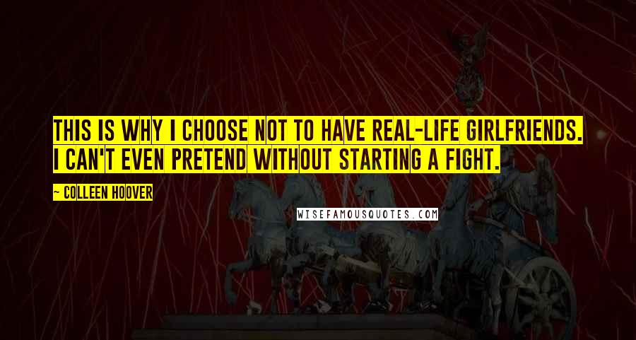 Colleen Hoover Quotes: This is why I choose not to have real-life girlfriends. I can't even pretend without starting a fight.