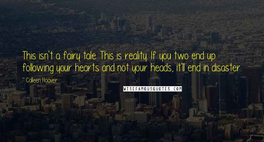 Colleen Hoover Quotes: This isn't a fairy tale. This is reality. If you two end up following your hearts and not your heads, it'll end in disaster.