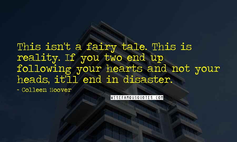 Colleen Hoover Quotes: This isn't a fairy tale. This is reality. If you two end up following your hearts and not your heads, it'll end in disaster.