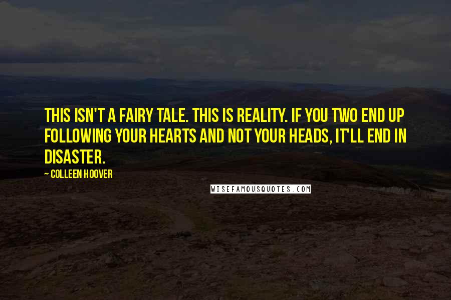 Colleen Hoover Quotes: This isn't a fairy tale. This is reality. If you two end up following your hearts and not your heads, it'll end in disaster.