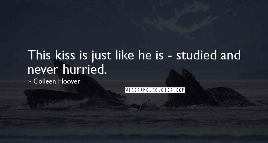 Colleen Hoover Quotes: This kiss is just like he is - studied and never hurried.