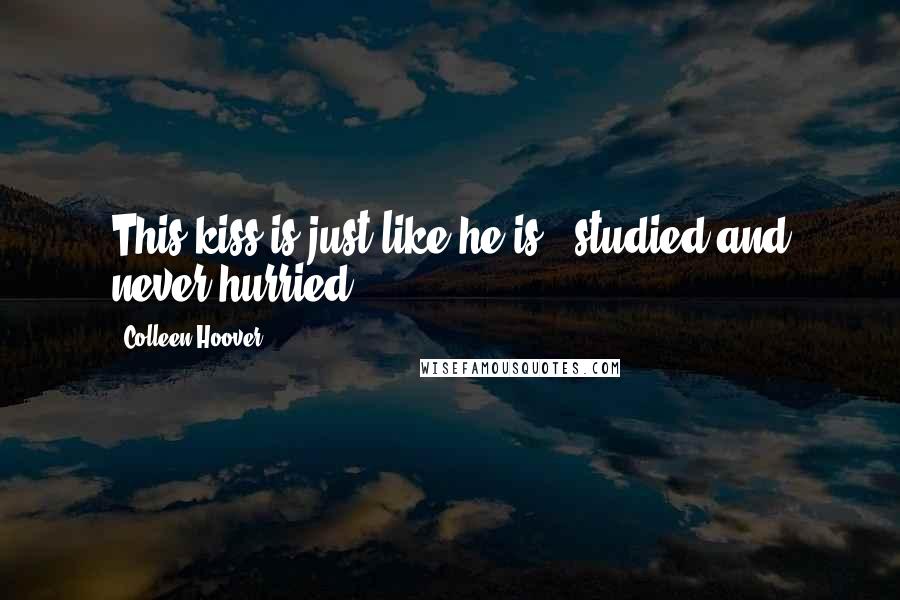 Colleen Hoover Quotes: This kiss is just like he is - studied and never hurried.