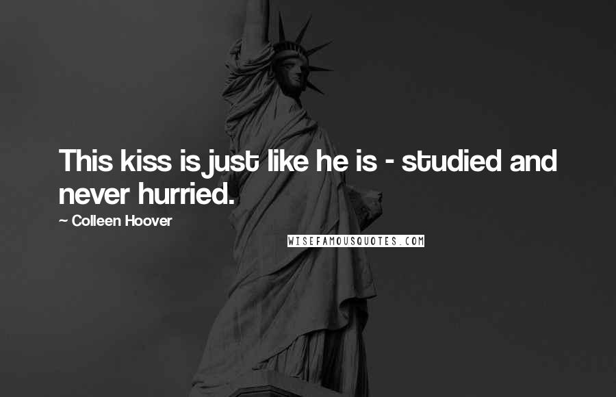 Colleen Hoover Quotes: This kiss is just like he is - studied and never hurried.