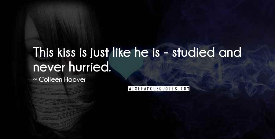 Colleen Hoover Quotes: This kiss is just like he is - studied and never hurried.