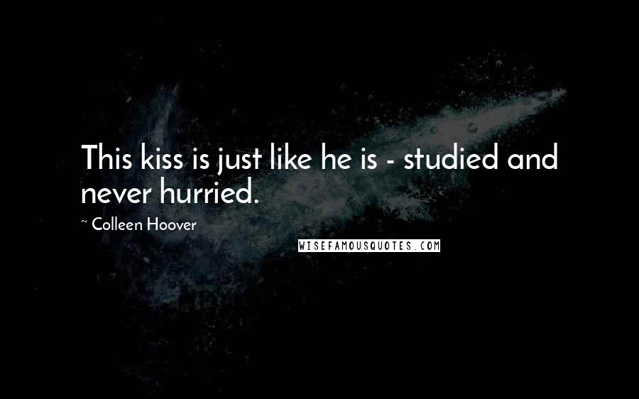 Colleen Hoover Quotes: This kiss is just like he is - studied and never hurried.