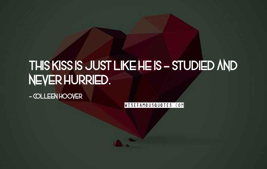 Colleen Hoover Quotes: This kiss is just like he is - studied and never hurried.