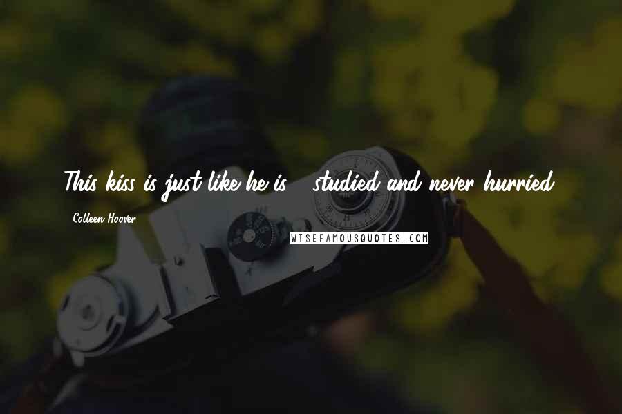 Colleen Hoover Quotes: This kiss is just like he is - studied and never hurried.