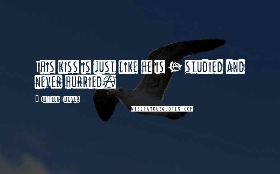 Colleen Hoover Quotes: This kiss is just like he is - studied and never hurried.