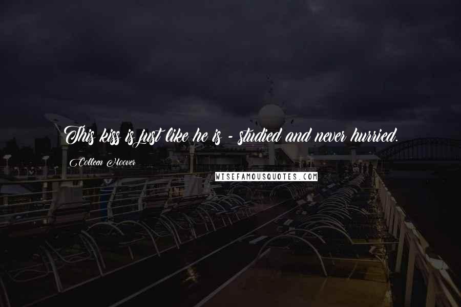 Colleen Hoover Quotes: This kiss is just like he is - studied and never hurried.