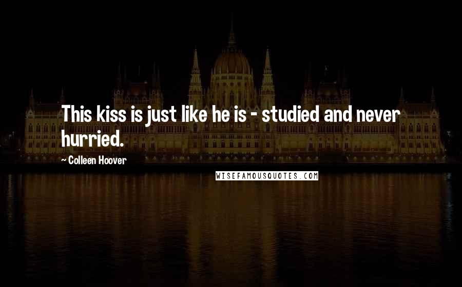Colleen Hoover Quotes: This kiss is just like he is - studied and never hurried.