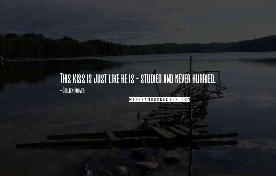 Colleen Hoover Quotes: This kiss is just like he is - studied and never hurried.