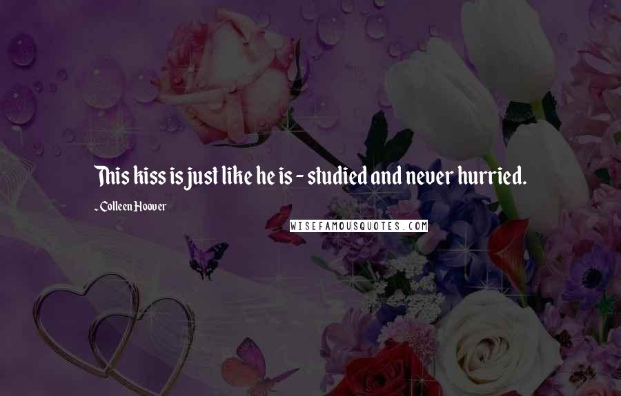 Colleen Hoover Quotes: This kiss is just like he is - studied and never hurried.