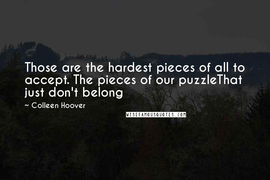 Colleen Hoover Quotes: Those are the hardest pieces of all to accept. The pieces of our puzzleThat just don't belong