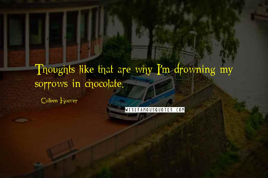 Colleen Hoover Quotes: Thoughts like that are why I'm drowning my sorrows in chocolate.