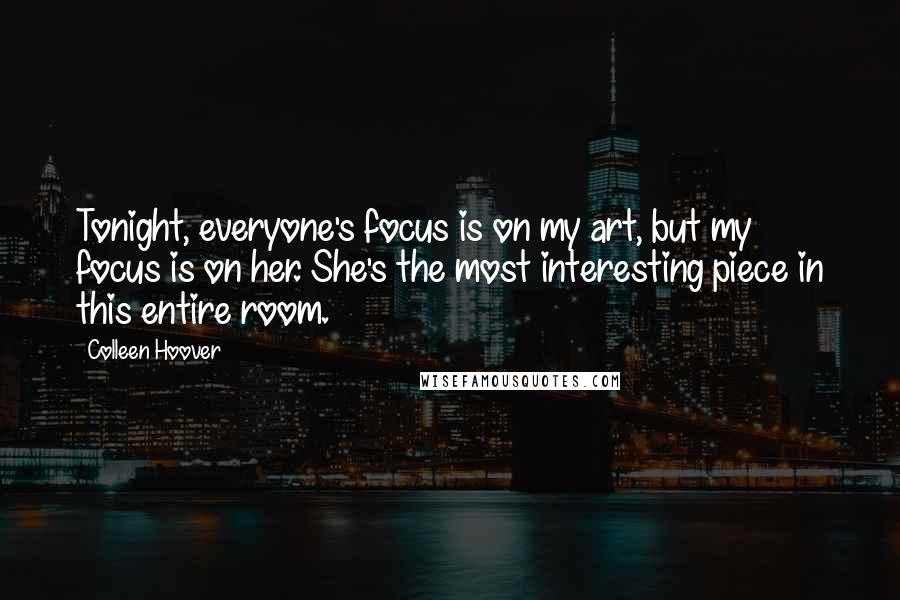 Colleen Hoover Quotes: Tonight, everyone's focus is on my art, but my focus is on her. She's the most interesting piece in this entire room.