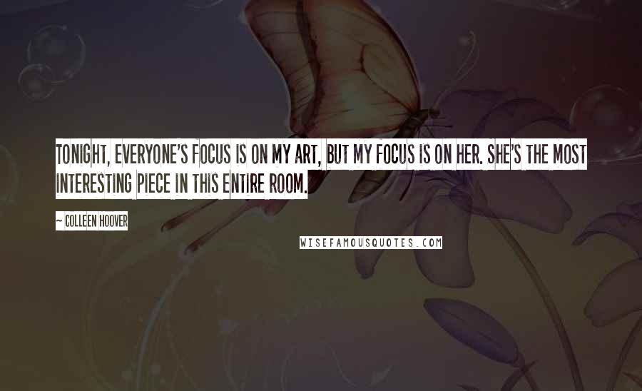 Colleen Hoover Quotes: Tonight, everyone's focus is on my art, but my focus is on her. She's the most interesting piece in this entire room.