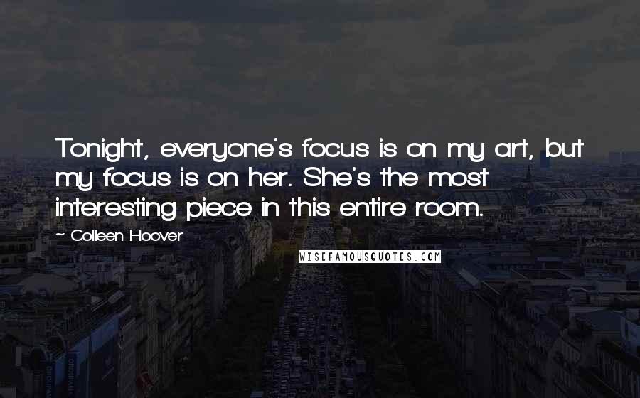 Colleen Hoover Quotes: Tonight, everyone's focus is on my art, but my focus is on her. She's the most interesting piece in this entire room.