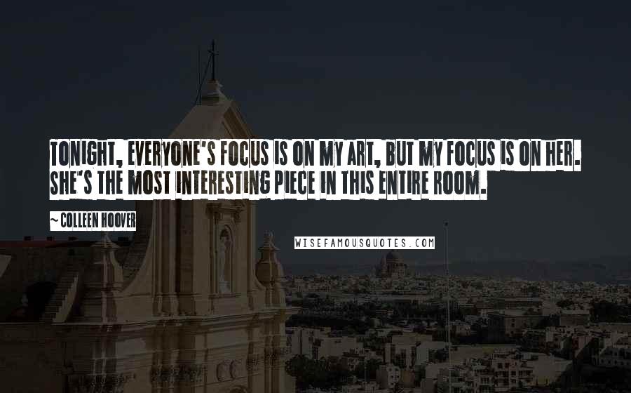 Colleen Hoover Quotes: Tonight, everyone's focus is on my art, but my focus is on her. She's the most interesting piece in this entire room.