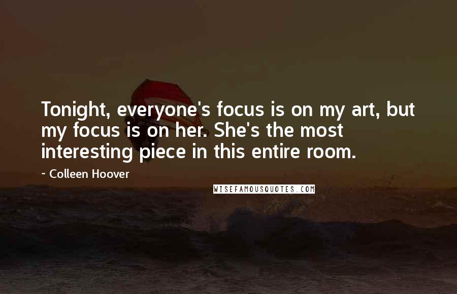 Colleen Hoover Quotes: Tonight, everyone's focus is on my art, but my focus is on her. She's the most interesting piece in this entire room.