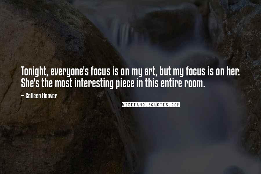 Colleen Hoover Quotes: Tonight, everyone's focus is on my art, but my focus is on her. She's the most interesting piece in this entire room.