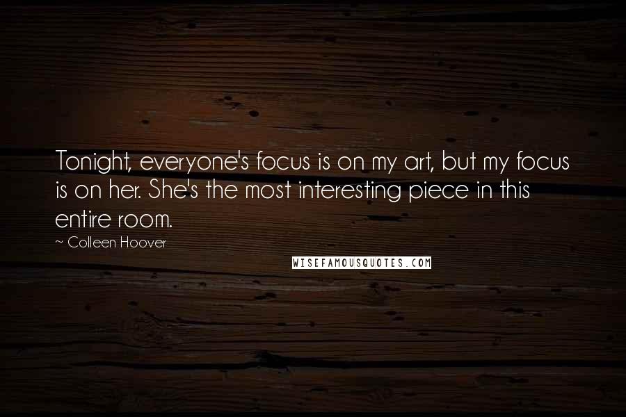 Colleen Hoover Quotes: Tonight, everyone's focus is on my art, but my focus is on her. She's the most interesting piece in this entire room.