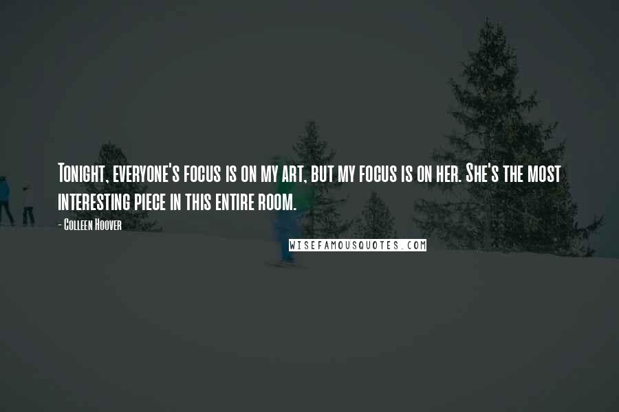 Colleen Hoover Quotes: Tonight, everyone's focus is on my art, but my focus is on her. She's the most interesting piece in this entire room.