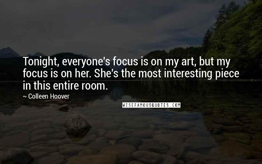 Colleen Hoover Quotes: Tonight, everyone's focus is on my art, but my focus is on her. She's the most interesting piece in this entire room.