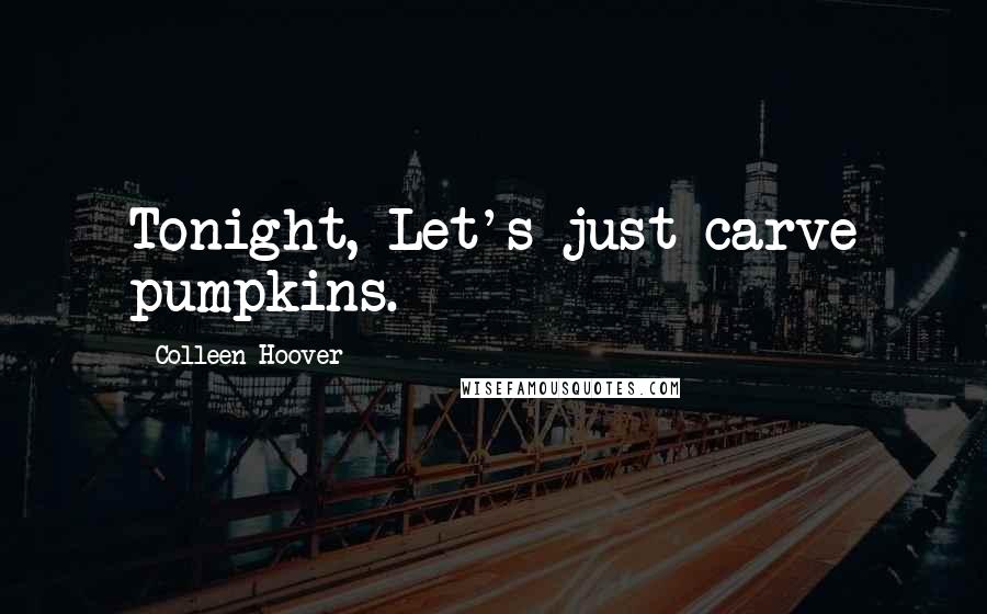 Colleen Hoover Quotes: Tonight, Let's just carve pumpkins.