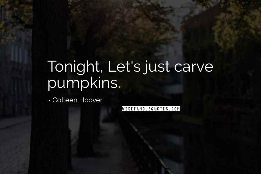 Colleen Hoover Quotes: Tonight, Let's just carve pumpkins.