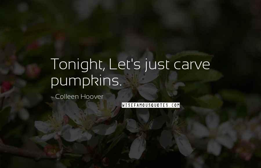 Colleen Hoover Quotes: Tonight, Let's just carve pumpkins.