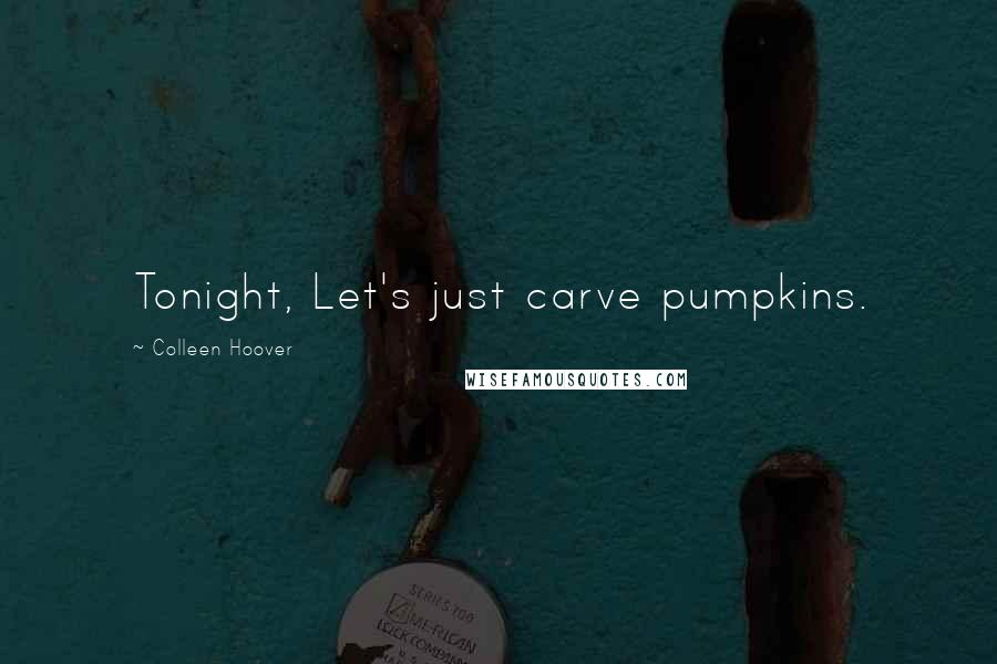 Colleen Hoover Quotes: Tonight, Let's just carve pumpkins.