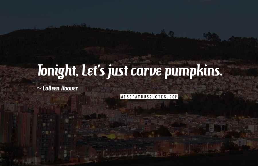 Colleen Hoover Quotes: Tonight, Let's just carve pumpkins.