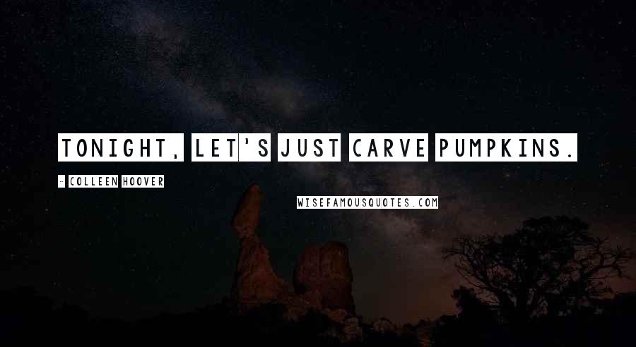 Colleen Hoover Quotes: Tonight, Let's just carve pumpkins.