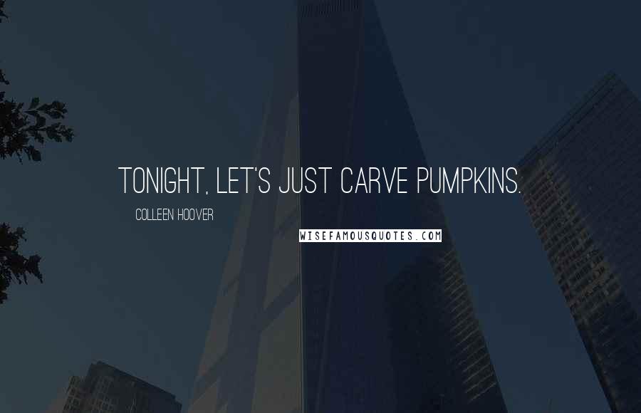 Colleen Hoover Quotes: Tonight, Let's just carve pumpkins.