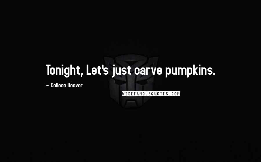 Colleen Hoover Quotes: Tonight, Let's just carve pumpkins.