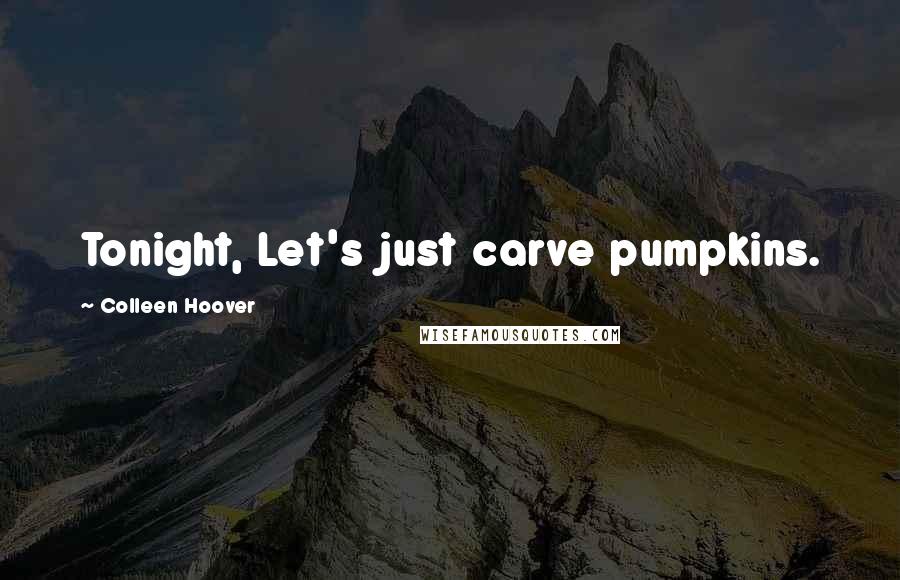 Colleen Hoover Quotes: Tonight, Let's just carve pumpkins.