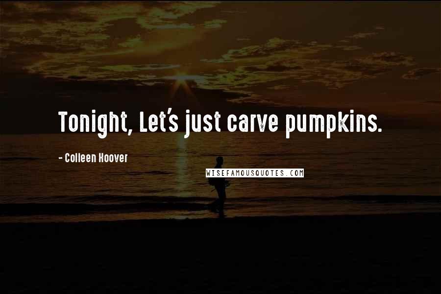 Colleen Hoover Quotes: Tonight, Let's just carve pumpkins.