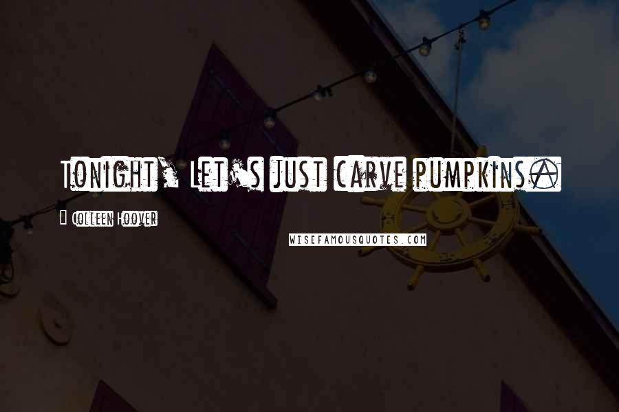 Colleen Hoover Quotes: Tonight, Let's just carve pumpkins.