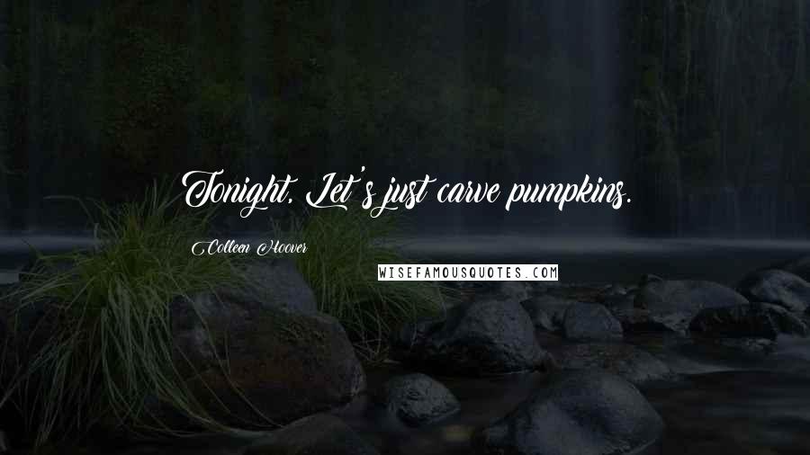 Colleen Hoover Quotes: Tonight, Let's just carve pumpkins.