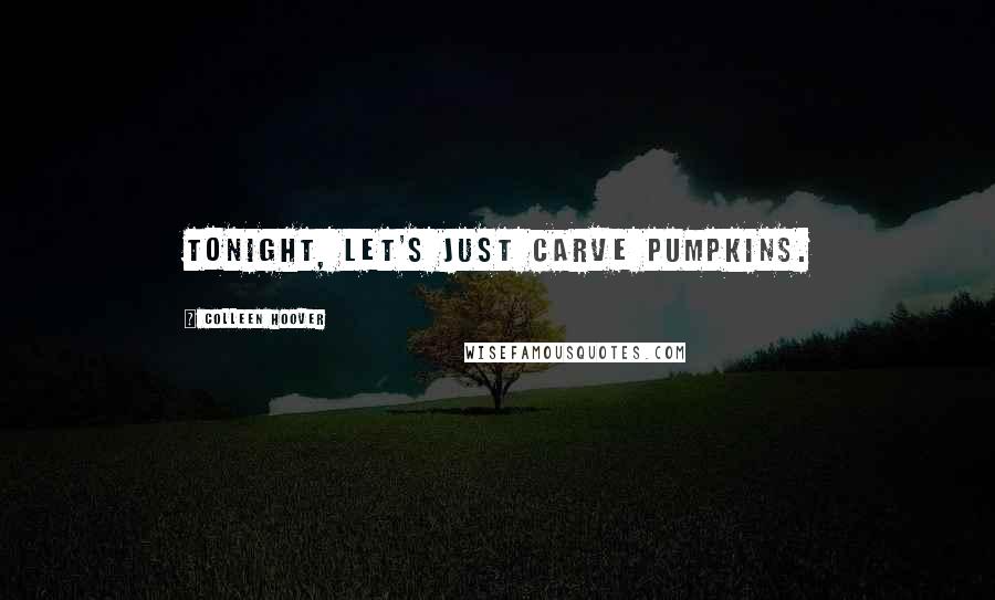 Colleen Hoover Quotes: Tonight, Let's just carve pumpkins.