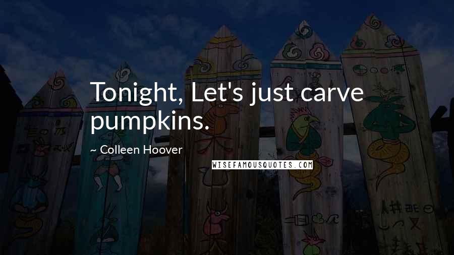 Colleen Hoover Quotes: Tonight, Let's just carve pumpkins.