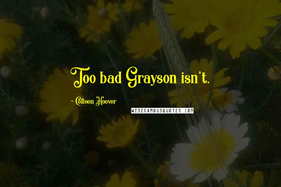 Colleen Hoover Quotes: Too bad Grayson isn't.