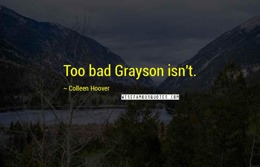 Colleen Hoover Quotes: Too bad Grayson isn't.