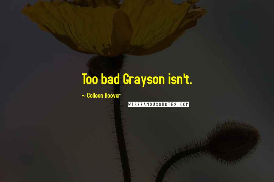 Colleen Hoover Quotes: Too bad Grayson isn't.