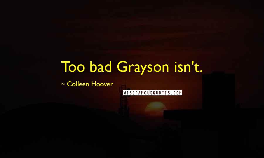 Colleen Hoover Quotes: Too bad Grayson isn't.