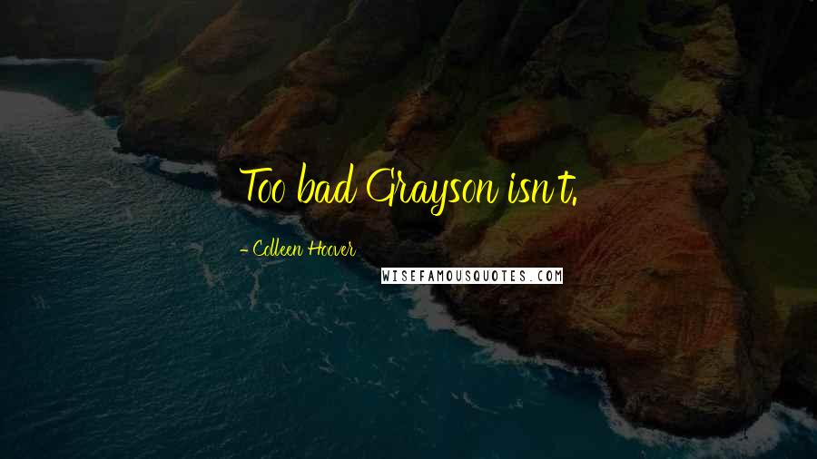 Colleen Hoover Quotes: Too bad Grayson isn't.