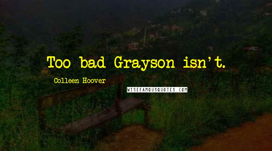 Colleen Hoover Quotes: Too bad Grayson isn't.